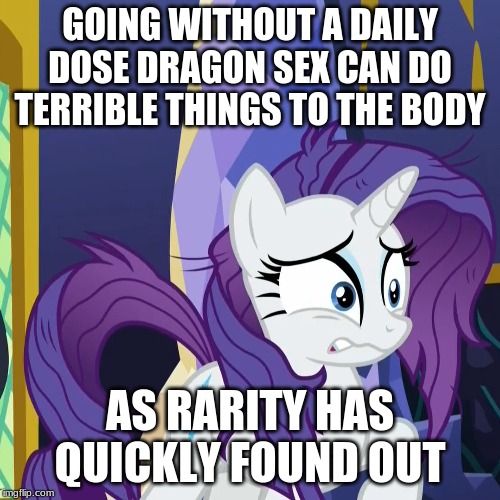 GOING WITHOUT A DAILY DOSE DRAGON SEX CAN DO TERRIBLE THINGS TO THE BODY; AS RARITY HAS QUICKLY FOUND OUT | made w/ Imgflip meme maker