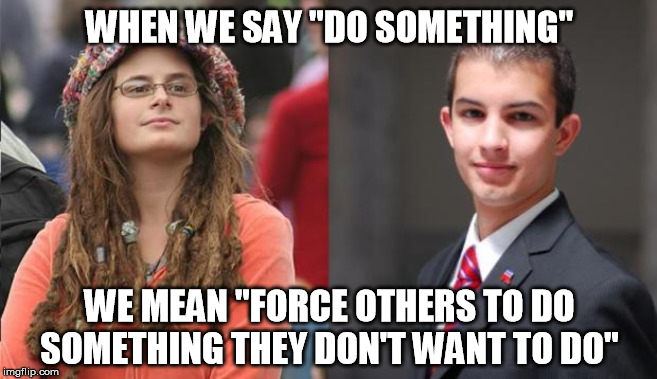 Liberal vs Conservative | WHEN WE SAY "DO SOMETHING"; WE MEAN "FORCE OTHERS TO DO SOMETHING THEY DON'T WANT TO DO" | image tagged in liberal vs conservative,do something,force,big government,or else,not so different | made w/ Imgflip meme maker