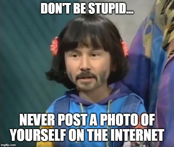 Deepfake is here | DON'T BE STUPID... NEVER POST A PHOTO OF YOURSELF ON THE INTERNET | image tagged in security,privacy | made w/ Imgflip meme maker