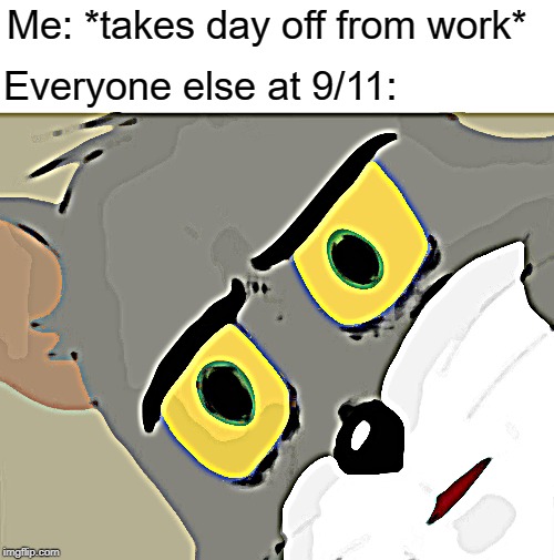 Happy 9/11 | Me: *takes day off from work*; Everyone else at 9/11: | image tagged in memes,unsettled tom,9/11,day off | made w/ Imgflip meme maker