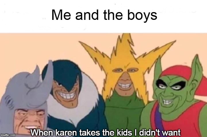 Me And The Boys | Me and the boys; When karen takes the kids I didn't want | image tagged in memes,me and the boys | made w/ Imgflip meme maker
