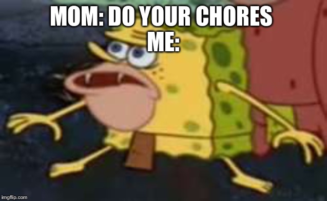 Spongegar |  MOM: DO YOUR CHORES 
ME: | image tagged in memes,spongegar | made w/ Imgflip meme maker