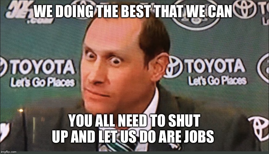 NY Jets | WE DOING THE BEST THAT WE CAN; YOU ALL NEED TO SHUT UP AND LET US DO ARE JOBS | image tagged in ny jets | made w/ Imgflip meme maker