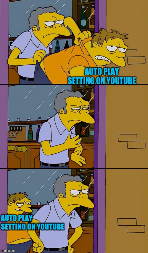 Moe throws Barney | AUTO PLAY SETTING ON YOUTUBE; AUTO PLAY SETTING ON YOUTUBE | image tagged in moe throws barney | made w/ Imgflip meme maker