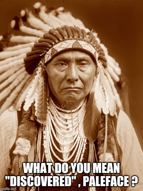 Native Americans Day | WHAT DO YOU MEAN "DISCOVERED" , PALEFACE ? | image tagged in native americans day | made w/ Imgflip meme maker