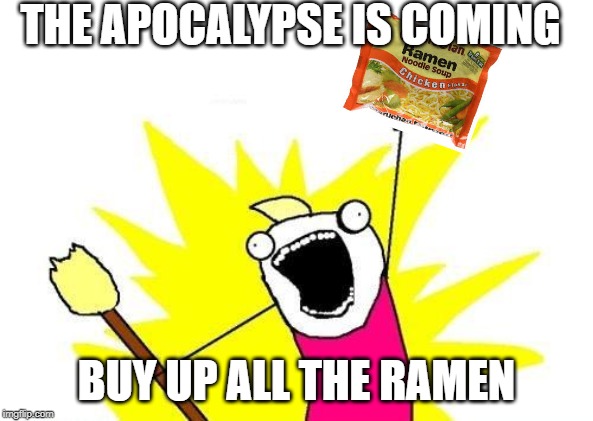 X All The Y Meme | THE APOCALYPSE IS COMING; BUY UP ALL THE RAMEN | image tagged in memes,x all the y | made w/ Imgflip meme maker