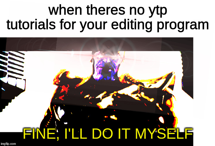when theres no ytp tutorials for your editing program; FINE, I'LL DO IT MYSELF | image tagged in thanos,memes,dank memes | made w/ Imgflip meme maker