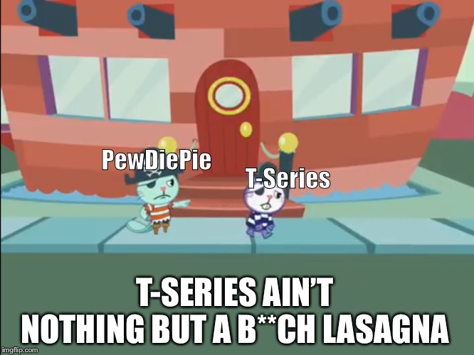 After Kicking Them Out | PewDiePie; T-Series; T-SERIES AIN’T NOTHING BUT A B**CH LASAGNA | image tagged in after kicking it out | made w/ Imgflip meme maker