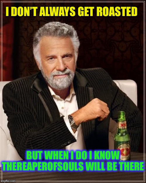 The Most Interesting Man In The World Meme | I DON’T ALWAYS GET ROASTED BUT WHEN I DO I KNOW THEREAPEROFSOULS WILL BE THERE | image tagged in memes,the most interesting man in the world | made w/ Imgflip meme maker