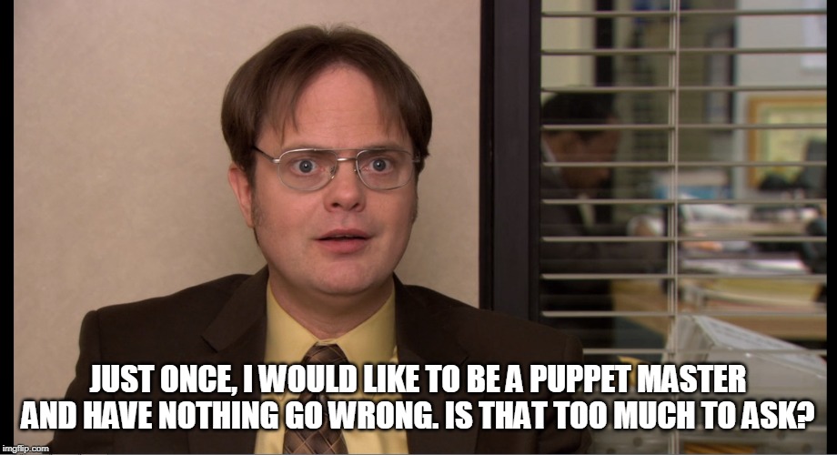 JUST ONCE, I WOULD LIKE TO BE A PUPPET MASTER AND HAVE NOTHING GO WRONG. IS THAT TOO MUCH TO ASK? | made w/ Imgflip meme maker