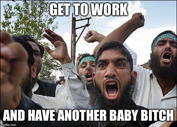 Muslim rage boy | GET TO WORK AND HAVE ANOTHER BABY B**CH | image tagged in muslim rage boy | made w/ Imgflip meme maker