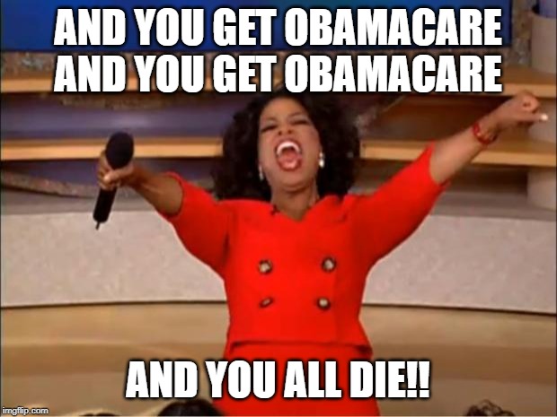 Oprah You Get A | AND YOU GET OBAMACARE AND YOU GET OBAMACARE; AND YOU ALL DIE!! | image tagged in memes,oprah you get a | made w/ Imgflip meme maker