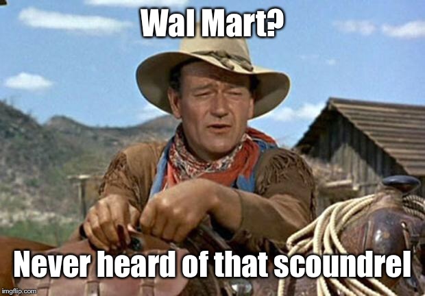 John wayne | Wal Mart? Never heard of that scoundrel | image tagged in john wayne | made w/ Imgflip meme maker