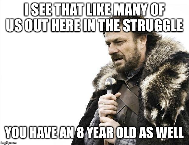 Brace Yourselves X is Coming Meme | I SEE THAT LIKE MANY OF US OUT HERE IN THE STRUGGLE YOU HAVE AN 8 YEAR OLD AS WELL | image tagged in memes,brace yourselves x is coming | made w/ Imgflip meme maker