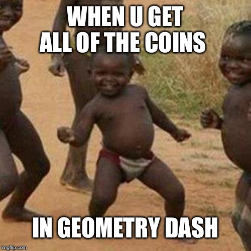 Third World Success Kid | WHEN U GET ALL OF THE COINS; IN GEOMETRY DASH | image tagged in memes,third world success kid | made w/ Imgflip meme maker