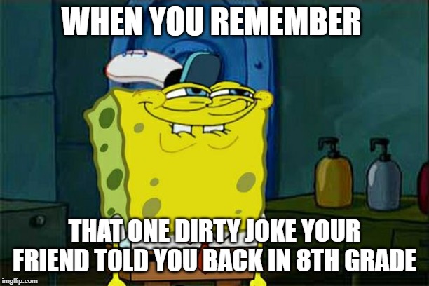 Don't You Squidward | WHEN YOU REMEMBER; THAT ONE DIRTY JOKE YOUR FRIEND TOLD YOU BACK IN 8TH GRADE | image tagged in memes,dont you squidward | made w/ Imgflip meme maker