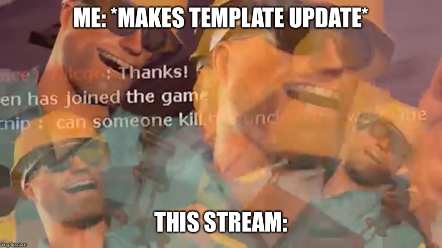 Engineer Laughing | ME: *MAKES TEMPLATE UPDATE*; THIS STREAM: | image tagged in engineer laughing | made w/ Imgflip meme maker