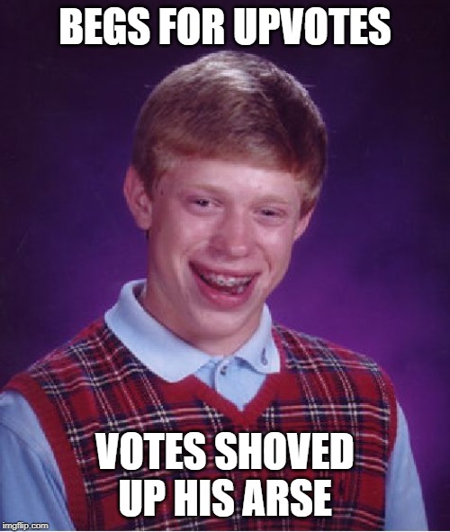 Upvotes for Mr. Bad Luck? | BEGS FOR UPVOTES; VOTES SHOVED UP HIS ARSE | image tagged in memes,bad luck brian | made w/ Imgflip meme maker