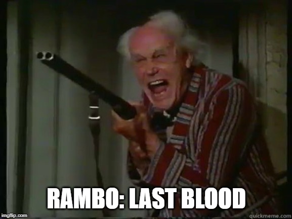 Realistic | RAMBO: LAST BLOOD | image tagged in crazy old man with shotgun | made w/ Imgflip meme maker