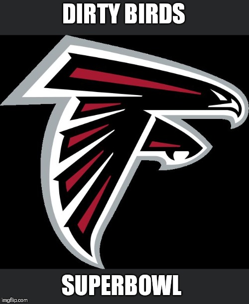 Atlanta Falcons Logo | DIRTY BIRDS SUPERBOWL | image tagged in atlanta falcons logo | made w/ Imgflip meme maker