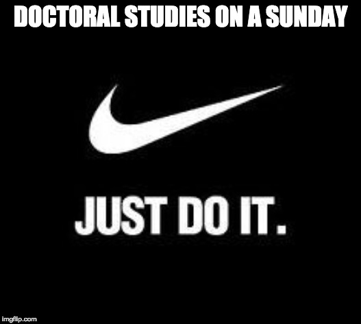 Just Do It | DOCTORAL STUDIES ON A SUNDAY | image tagged in just do it,studying | made w/ Imgflip meme maker