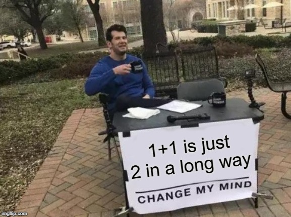 Change My Mind | 1+1 is just
2 in a long way | image tagged in memes,change my mind | made w/ Imgflip meme maker