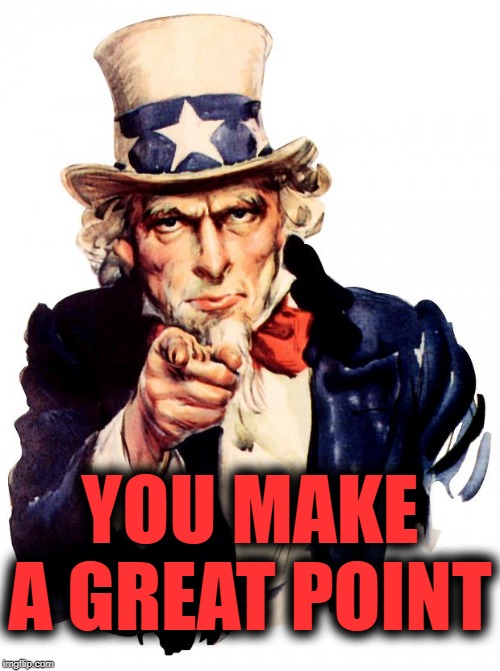 Uncle Sam Meme | YOU MAKE A GREAT POINT | image tagged in memes,uncle sam | made w/ Imgflip meme maker