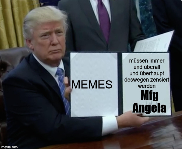 Trump Bill Signing Meme | müssen immer
und überall
und überhaupt
deswegen zensiert
werden; MEMES; Mfg
Angela | image tagged in memes,trump bill signing | made w/ Imgflip meme maker