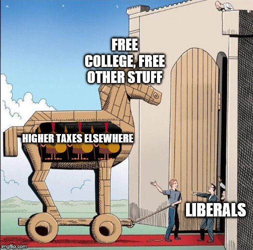 Then they're gonna complain about higher taxes and having less $ due to said higher taxes | FREE COLLEGE, FREE OTHER STUFF; HIGHER TAXES ELSEWHERE; LIBERALS | image tagged in trojan horse,stupid liberals,crying liberals | made w/ Imgflip meme maker