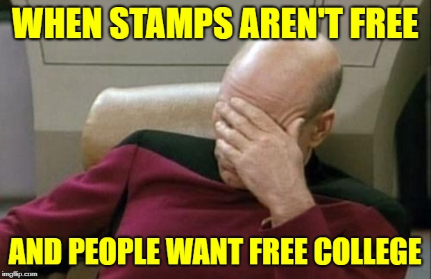 Free College Facepalm | WHEN STAMPS AREN'T FREE; AND PEOPLE WANT FREE COLLEGE | image tagged in captain picard facepalm,so true memes,free college,liberal logic,free stuff,idiocracy | made w/ Imgflip meme maker