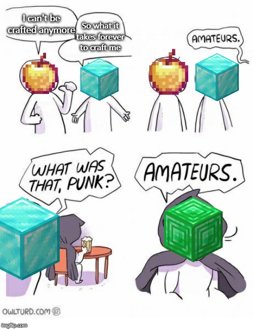 Amateurs | I can't be crafted anymore; So what it takes forever to craft me | image tagged in amateurs,minecraft | made w/ Imgflip meme maker