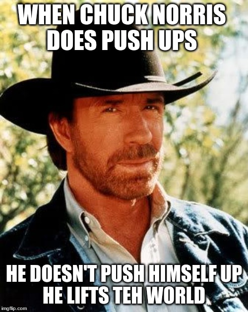 push ups | WHEN CHUCK NORRIS 
DOES PUSH UPS; HE DOESN'T PUSH HIMSELF UP
HE LIFTS THE WORLD | image tagged in memes,chuck norris | made w/ Imgflip meme maker
