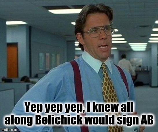 Every office has a know it all | Yep yep yep, I knew all along Belichick would sign AB | image tagged in memes,that would be great,nfl memes,smart guy | made w/ Imgflip meme maker