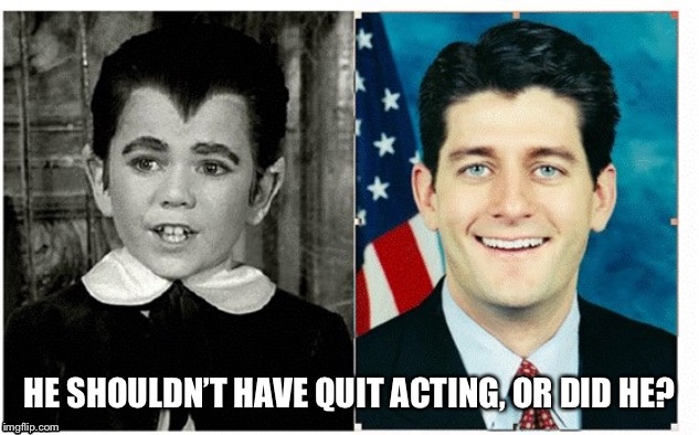 HE SHOULDN’T HAVE QUIT ACTING, OR DID HE? | image tagged in paul ryan loser | made w/ Imgflip meme maker