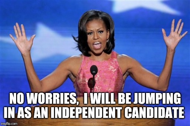 Hands up michelle obama | NO WORRIES,  I WILL BE JUMPING IN AS AN INDEPENDENT CANDIDATE | image tagged in hands up michelle obama | made w/ Imgflip meme maker