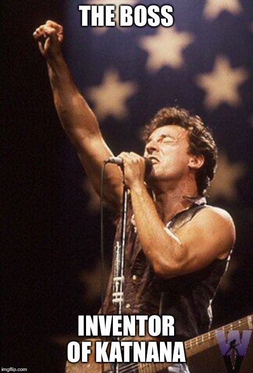 Bruce Springsteen | THE BOSS; INVENTOR OF KATNANA | image tagged in bruce springsteen | made w/ Imgflip meme maker