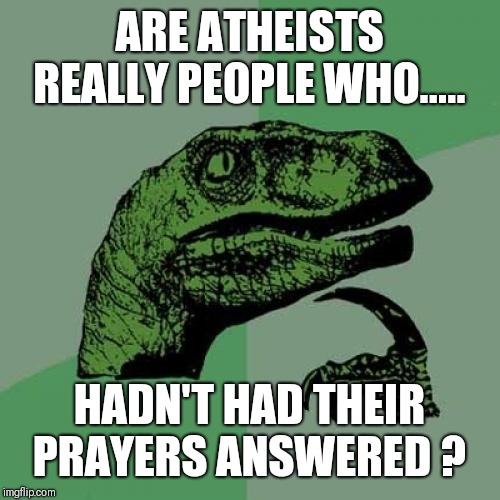 Philosoraptor Meme | ARE ATHEISTS REALLY PEOPLE WHO..... HADN'T HAD THEIR PRAYERS ANSWERED ? | image tagged in memes,philosoraptor | made w/ Imgflip meme maker