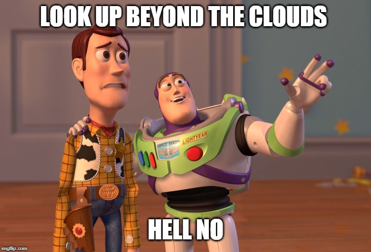 X, X Everywhere Meme | LOOK UP BEYOND THE CLOUDS; HELL NO | image tagged in memes,x x everywhere | made w/ Imgflip meme maker