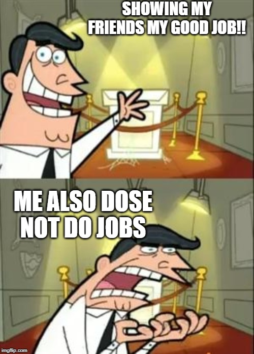 This Is Where I'd Put My Trophy If I Had One Meme | SHOWING MY FRIENDS MY GOOD JOB!! ME ALSO DOSE NOT DO JOBS | image tagged in memes,this is where i'd put my trophy if i had one | made w/ Imgflip meme maker