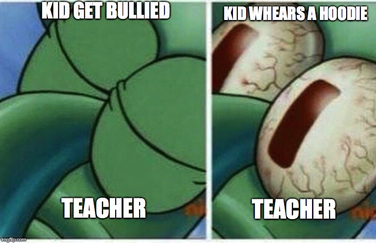 Squidward | KID GET BULLIED KID WHEARS A HOODIE TEACHER TEACHER | image tagged in squidward | made w/ Imgflip meme maker