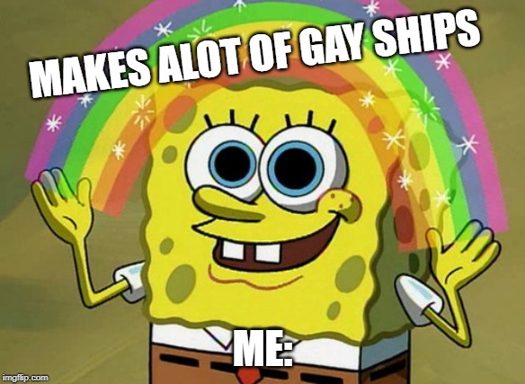 Imagination Spongebob Meme | MAKES ALOT OF GAY SHIPS; ME: | image tagged in memes,imagination spongebob | made w/ Imgflip meme maker