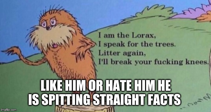 don't mess with the Lorax | LIKE HIM OR HATE HIM HE IS SPITTING STRAIGHT FACTS | image tagged in the lorax,dr seuss,ha ha ha ha | made w/ Imgflip meme maker