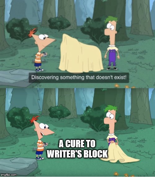Discovering Something That Doesn’t Exist | A CURE TO
WRITER'S BLOCK | image tagged in discovering something that doesnt exist | made w/ Imgflip meme maker