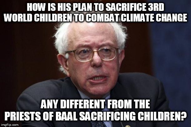 Bernie Sanders | HOW IS HIS PLAN TO SACRIFICE 3RD WORLD CHILDREN TO COMBAT CLIMATE CHANGE; ANY DIFFERENT FROM THE PRIESTS OF BAAL SACRIFICING CHILDREN? | image tagged in bernie sanders | made w/ Imgflip meme maker