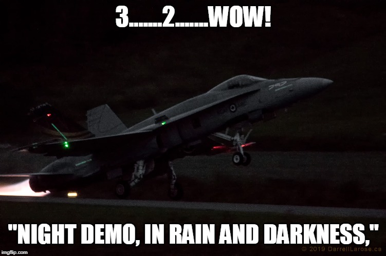 Take Off | 3.......2.......WOW! "NIGHT DEMO, IN RAIN AND DARKNESS," | image tagged in fighter jet,launch speed,rcaf cf18,aero gatineau ottawa airshow | made w/ Imgflip meme maker