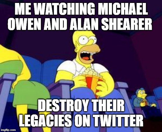 Homer popcorn | ME WATCHING MICHAEL OWEN AND ALAN SHEARER; DESTROY THEIR LEGACIES ON TWITTER | image tagged in homer popcorn | made w/ Imgflip meme maker