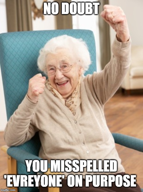 old woman cheering | NO DOUBT YOU MISSPELLED 'EVREYONE' ON PURPOSE | image tagged in old woman cheering | made w/ Imgflip meme maker