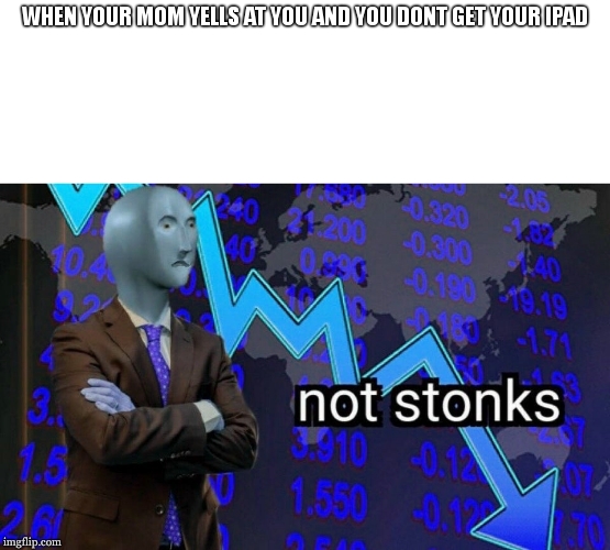 Not stonks | WHEN YOUR MOM YELLS AT YOU AND YOU DONT GET YOUR IPAD | image tagged in not stonks | made w/ Imgflip meme maker