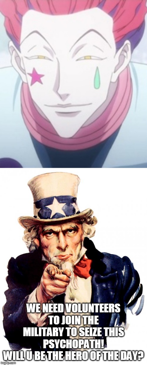 we need u to seize hisoka | WE NEED VOLUNTEERS TO JOIN THE MILITARY TO SEIZE THIS PSYCHOPATH!
WILL U BE THE HERO OF THE DAY? | image tagged in memes,uncle sam | made w/ Imgflip meme maker