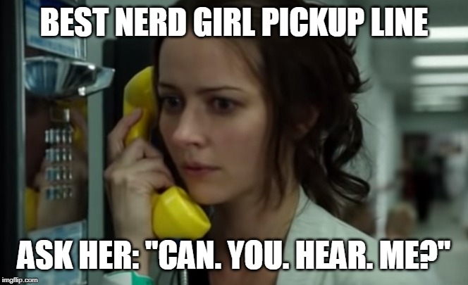 BEST NERD GIRL PICKUP LINE; ASK HER: "CAN. YOU. HEAR. ME?" | image tagged in fun,pickup,internet dating,nerd,person of interest,tv show | made w/ Imgflip meme maker